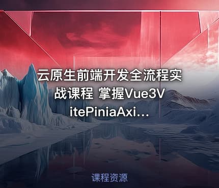 云原生前端开发全流程实战课程 掌握Vue3VitePiniaAxios及工程化部署