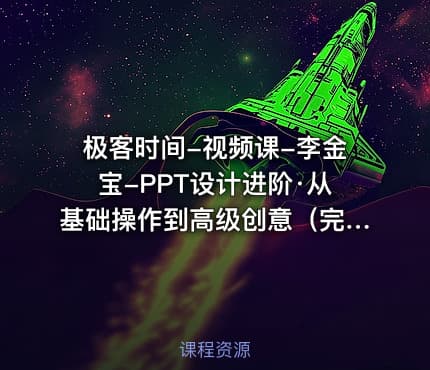 极客时间-视频课-李金宝-PPT设计进阶·从基础操作到高级创意（完结）