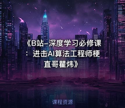 《B站-深度学习必修课：进击AI算法工程师梗直哥瞿炜》