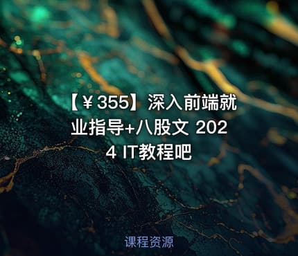 【￥355】深入前端就业指导+八股文 2024 IT教程吧
