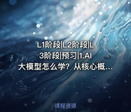 L1阶段|L2阶段|L3阶段|预习|1.AI大模型怎么学？从核心概念到职业规划的完整指南