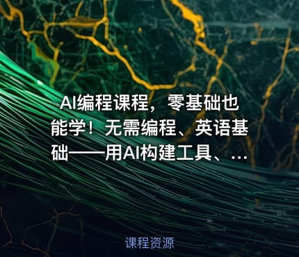 AI编程课程，零基础也能学！无需编程、英语基础——用AI构建工具、解决问题，全程实操演练（更新至6月）