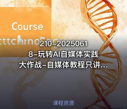 210-20250618-玩转AI自媒体实践大作战-自媒体教程只讲干货更多资源
