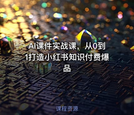 AI课件实战课，从0到1打造小红书知识付费爆品