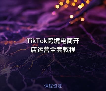 TikTok跨境电商开店运营全套教程