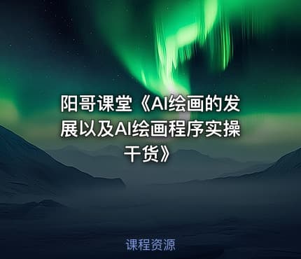阳哥课堂《AI绘画的发展以及AI绘画程序实操干货》