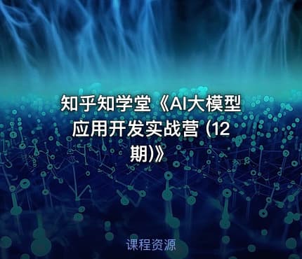 知乎知学堂《AI大模型应用开发实战营 (12期)》