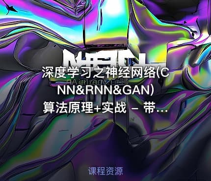 深度学习之神经网络(CNN&RNN&GAN)算法原理+实战 - 带源码课件
