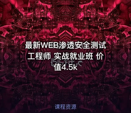 最新WEB渗透安全测试工程师 实战就业班 价值4.5k