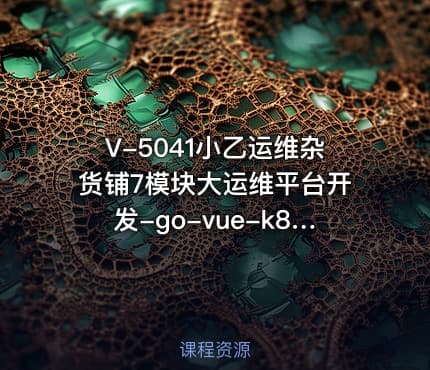 V-5041小乙运维杂货铺7模块大运维平台开发-go-vue-k8s-cicd-服务树-监控