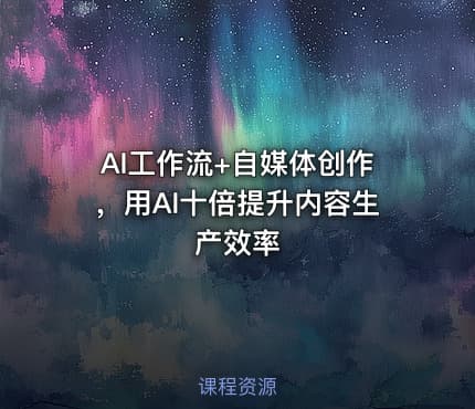 AI工作流+自媒体创作，用AI十倍提升内容生产效率