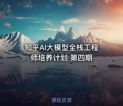 知乎AI大模型全栈工程师培养计划 第四期