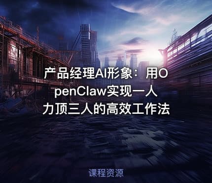产品经理AI形象：用OpenClaw实现一人力顶三人的高效工作法