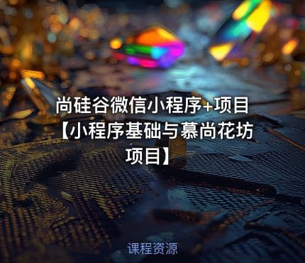 尚硅谷微信小程序+项目【小程序基础与慕尚花坊项目】