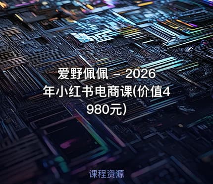 爱野佩佩 - 2026年小红书电商课(价值4980元)
