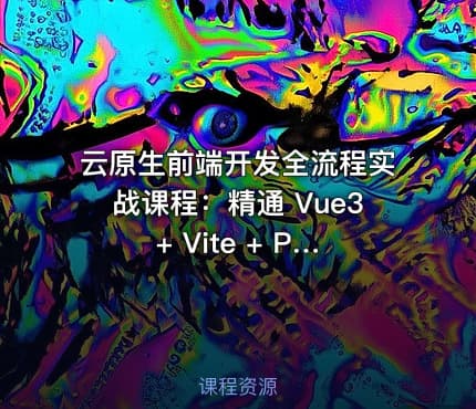 云原生前端开发全流程实战课程：精通 Vue3 + Vite + Pinia + Axios 及工程部署