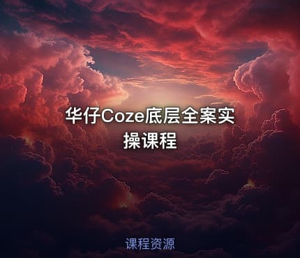 华仔Coze底层全案实操课程