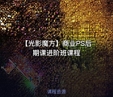 【光影魔方】商业PS后期课进阶班课程