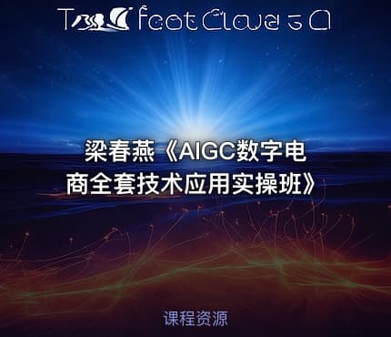 梁春燕《AIGC数字电商全套技术应用实操班》