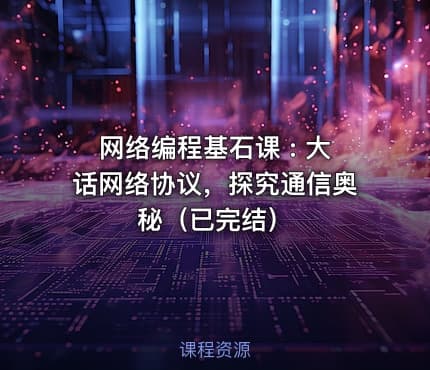 网络编程基石课 : 大话网络协议，探究通信奥秘（已完结）