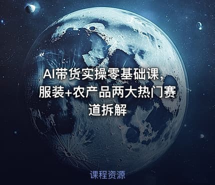 AI带货实操零基础课，服装+农产品两大热门赛道拆解