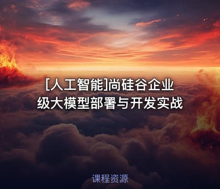 [人工智能]尚硅谷企业级大模型部署与开发实战