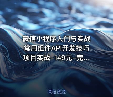 微信小程序入门与实战 常用组件API开发技巧项目实战-149元-完结 | 超20000人学习的好课