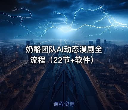 奶酪团队AI动态漫剧全流程（22节+软件）