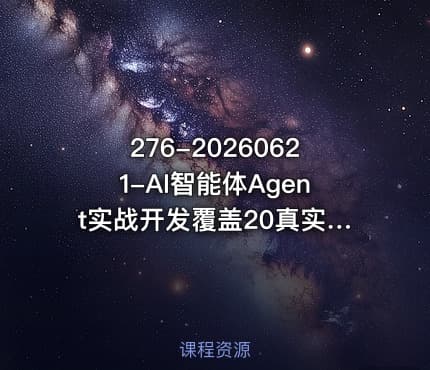 276-20260621-AI智能体Agent实战开发覆盖20真实场景的智能体开发实战从基础概念到落地开发全流程教学更多资源免费下载
