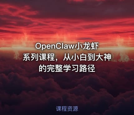 OpenClaw小龙虾系列课程，从小白到大神的完整学习路径