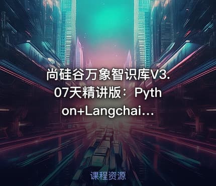 尚硅谷万象智识库V3.07天精讲版：Python+Langchain+RAGFlow+MongoDB+项目实战 IT教程吧