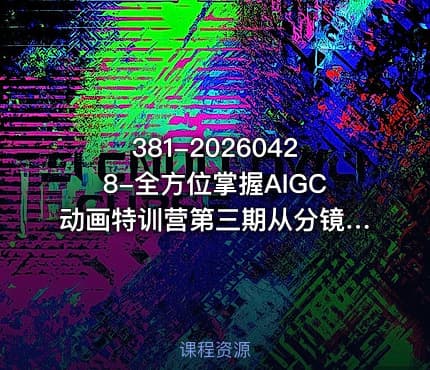 381-20260428-全方位掌握AIGC动画特训营第三期从分镜到成片打造国风爆款动画抢占AI视觉创作赛道红利更多资源
