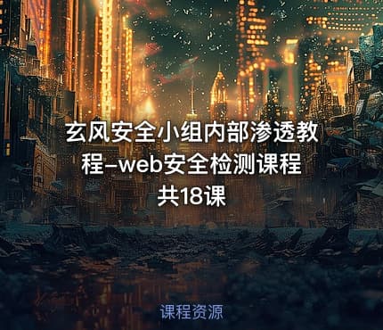 玄风安全小组内部渗透教程-web安全检测课程共18课