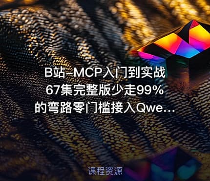 B站-MCP入门到实战67集完整版少走99%的弯路零门槛接入Qwen3DeepSeek-R1ADK开发Agent智能体超简单