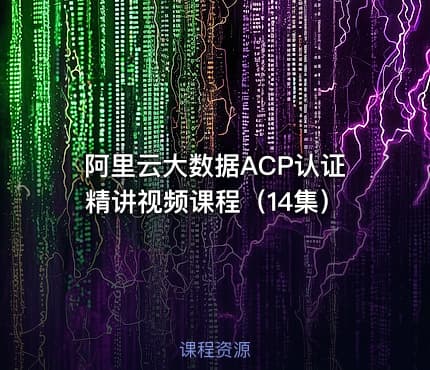阿里云大数据ACP认证精讲视频课程（14集）