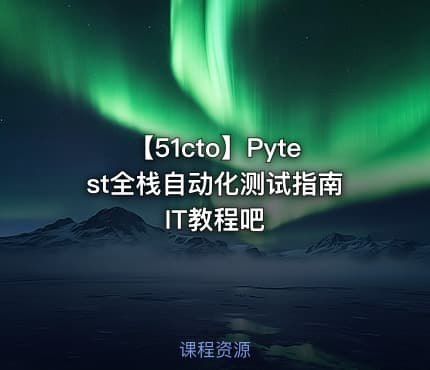 【51cto】Pytest全栈自动化测试指南 IT教程吧