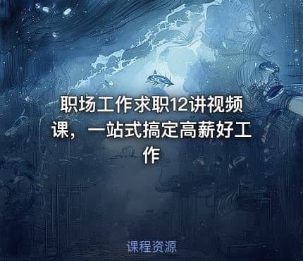 职场工作求职12讲视频课，一站式搞定高薪好工作