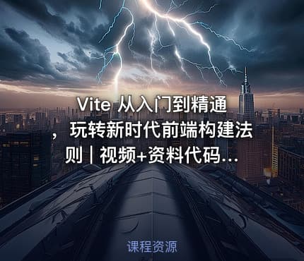 Vite 从入门到精通，玩转新时代前端构建法则 | 视频+资料代码（完结无秘）