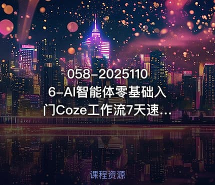 058-20251106-AI智能体零基础入门Coze工作流7天速通轻松制作AI专属智能体更多资源