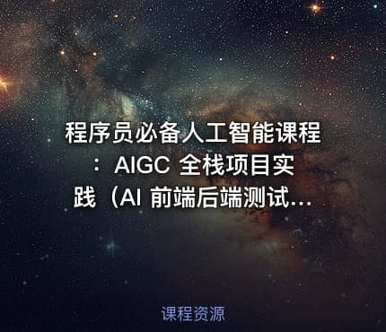 程序员必备人工智能课程：AIGC 全栈项目实践（AI 前端后端测试运维）