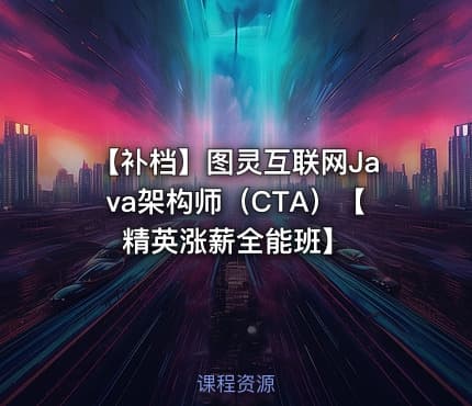 【补档】图灵互联网Java架构师（CTA）【精英涨薪全能班】