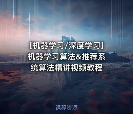 [机器学习/深度学习] 机器学习算法&推荐系统算法精讲视频教程