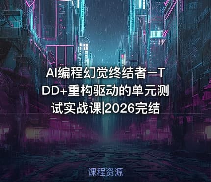 AI编程幻觉终结者–TDD+重构驱动的单元测试实战课|2026完结