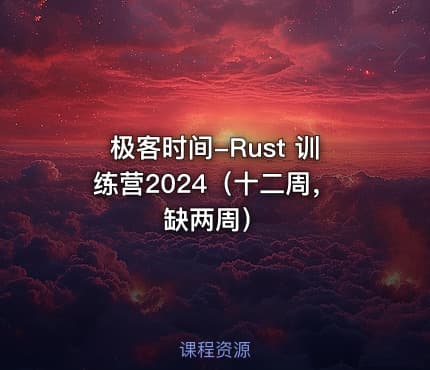 极客时间-Rust 训练营2024（十二周，缺两周）
