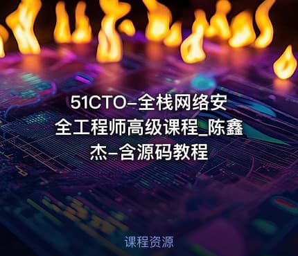 51CTO-全栈网络安全工程师高级课程_陈鑫杰-含源码教程
