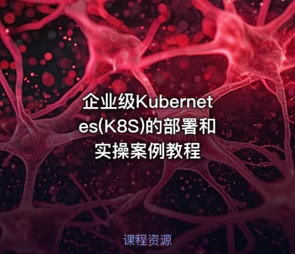 企业级Kubernetes(K8S)的部署和实操案例教程