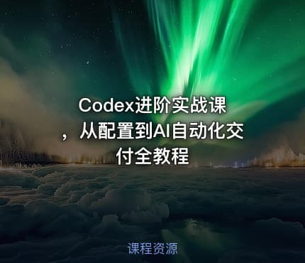 Codex进阶实战课 ，从配置到AI自动化交付全教程