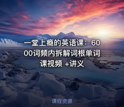 一堂上瘾的英语课：6000词频内拆解词根单词课视频 +讲义