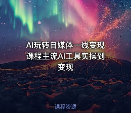 AI玩转自媒体一线变现课程主流AI工具实操到变现
