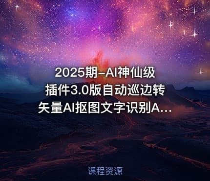2025期-AI神仙级插件3.0版自动巡边转矢量AI抠图文字识别AI高清